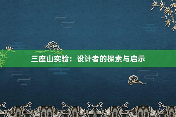 三座山实验：设计者的探索与启示