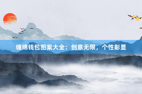 缠绵钱包图案大全：创意无限，个性彰显