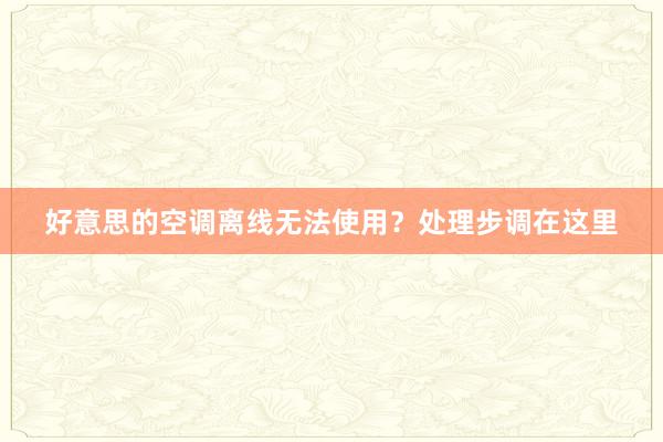 好意思的空调离线无法使用？处理步调在这里